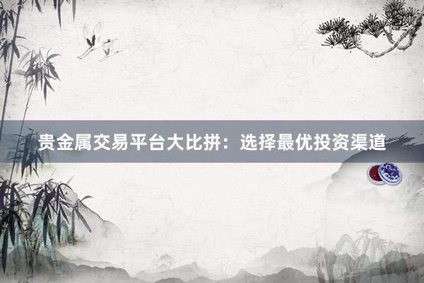 贵金属交易平台大比拼：选择最优投资渠道