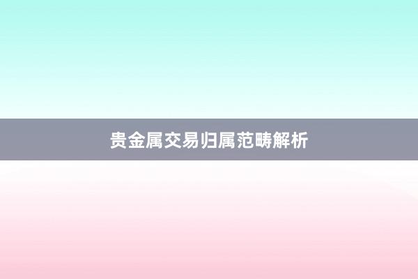 贵金属交易归属范畴解析