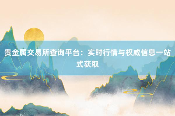 贵金属交易所查询平台：实时行情与权威信息一站式获取