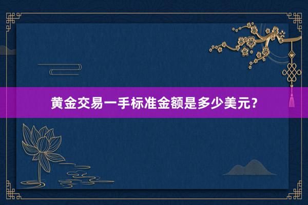 黄金交易一手标准金额是多少美元？