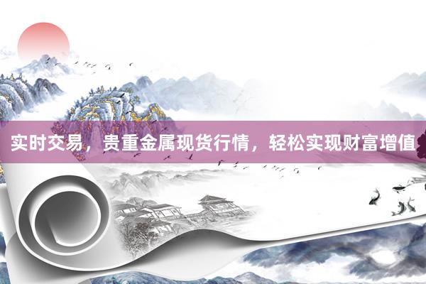 实时交易，贵重金属现货行情，轻松实现财富增值
