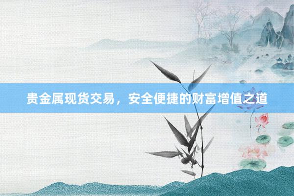 贵金属现货交易，安全便捷的财富增值之道