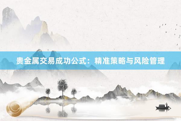 贵金属交易成功公式：精准策略与风险管理