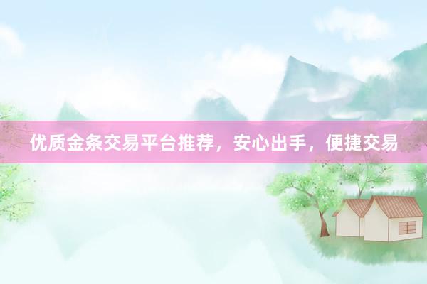 优质金条交易平台推荐，安心出手，便捷交易