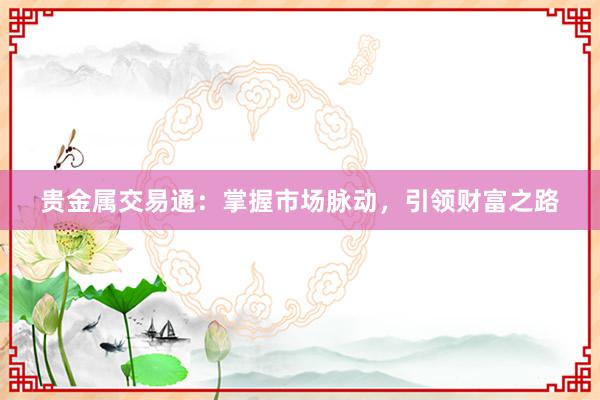 贵金属交易通：掌握市场脉动，引领财富之路