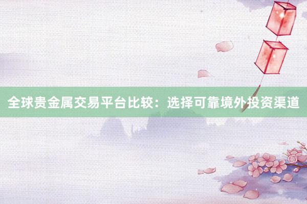 全球贵金属交易平台比较：选择可靠境外投资渠道
