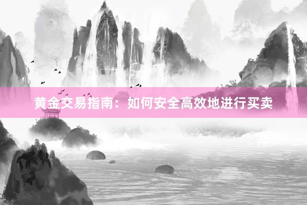 黄金交易指南：如何安全高效地进行买卖