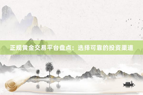 正规黄金交易平台盘点：选择可靠的投资渠道