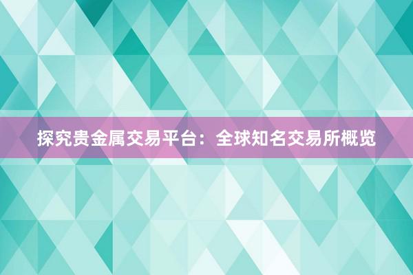 探究贵金属交易平台：全球知名交易所概览