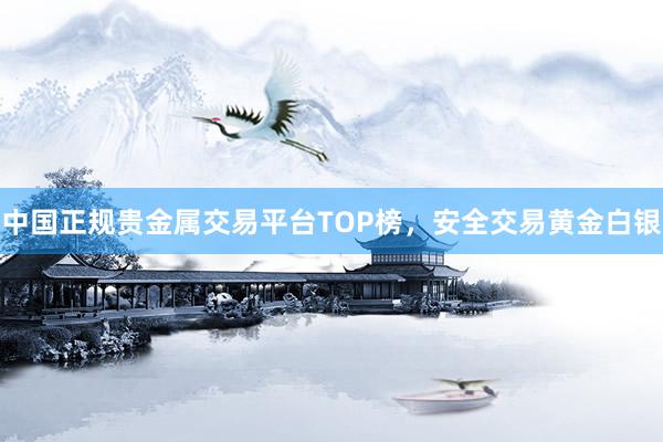 中国正规贵金属交易平台TOP榜，安全交易黄金白银