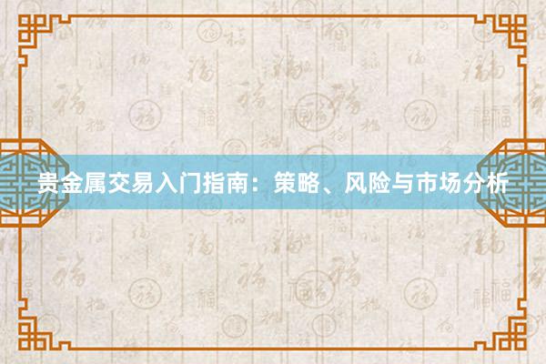 贵金属交易入门指南：策略、风险与市场分析