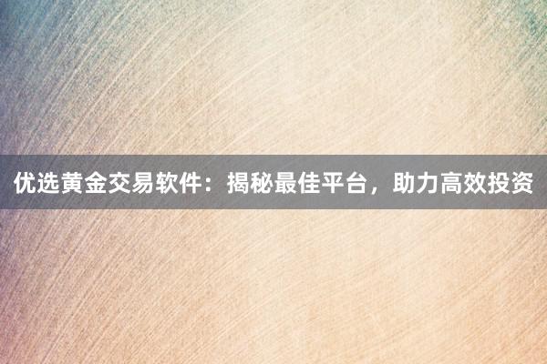 优选黄金交易软件：揭秘最佳平台，助力高效投资