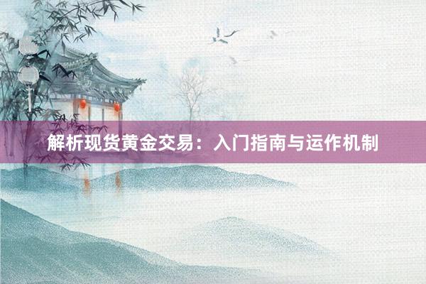 解析现货黄金交易：入门指南与运作机制