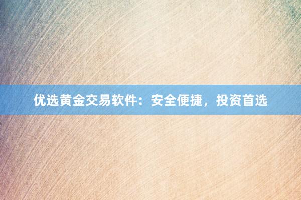 优选黄金交易软件：安全便捷，投资首选