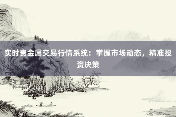 实时贵金属交易行情系统：掌握市场动态，精准投资决策