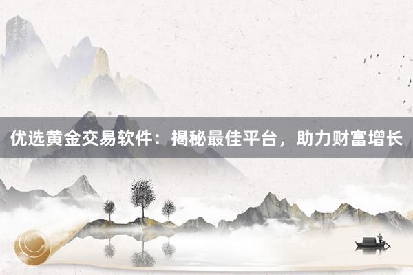 优选黄金交易软件：揭秘最佳平台，助力财富增长