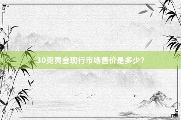 30克黄金现行市场售价是多少？
