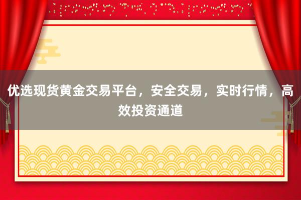 优选现货黄金交易平台，安全交易，实时行情，高效投资通道
